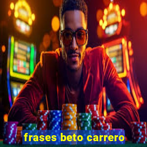 frases beto carrero